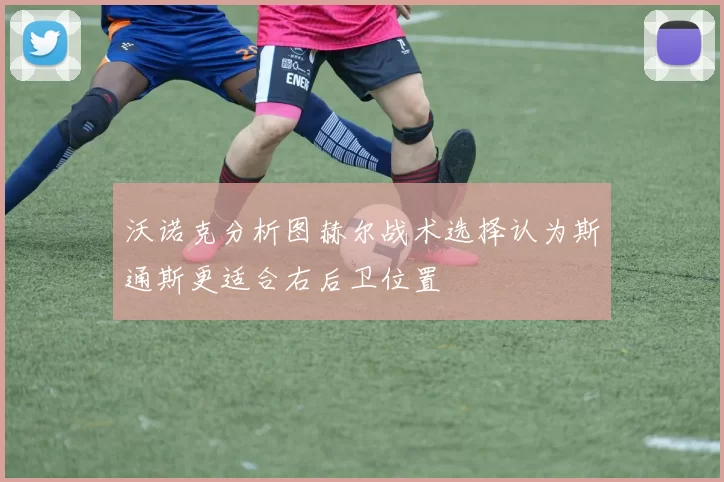 沃诺克分析图赫尔战术选择认为斯通斯更适合右后卫位置